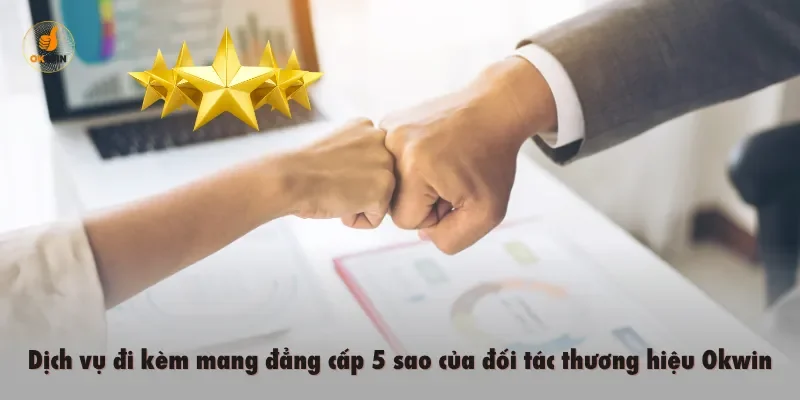 Dịch vụ đi kèm mang đẳng cấp 5 sao của đối tác thương hiệu Okwin