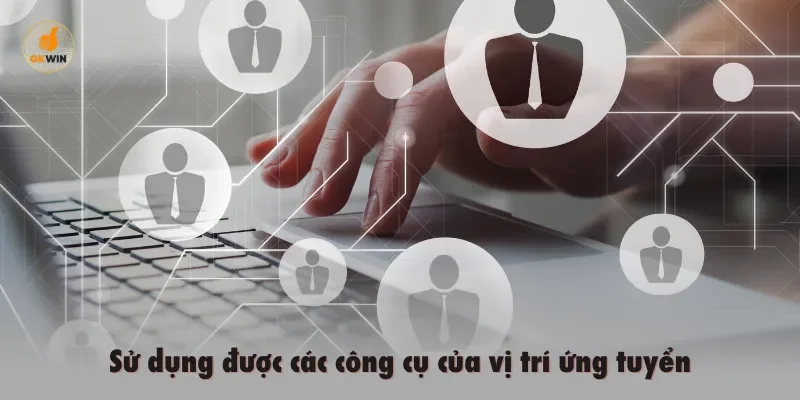 Sử dụng được các công cụ của vị trí ứng tuyển